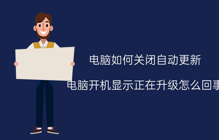 电脑如何关闭自动更新 电脑开机显示正在升级怎么回事？